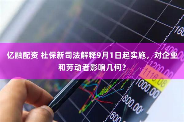 亿融配资 社保新司法解释9月1日起实施，对企业和劳动者影响几何？