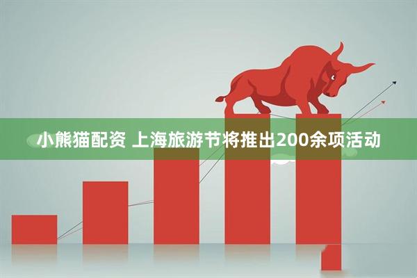小熊猫配资 上海旅游节将推出200余项活动