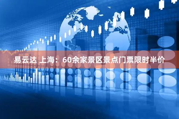 易云达 上海：60余家景区景点门票限时半价