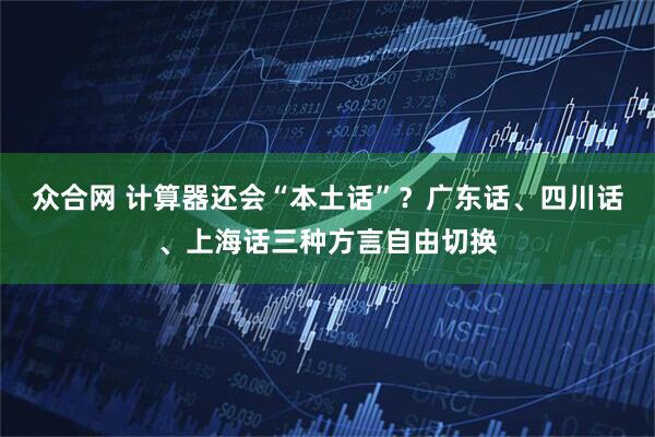 众合网 计算器还会“本土话”？广东话、四川话、上海话三种方言自由切换