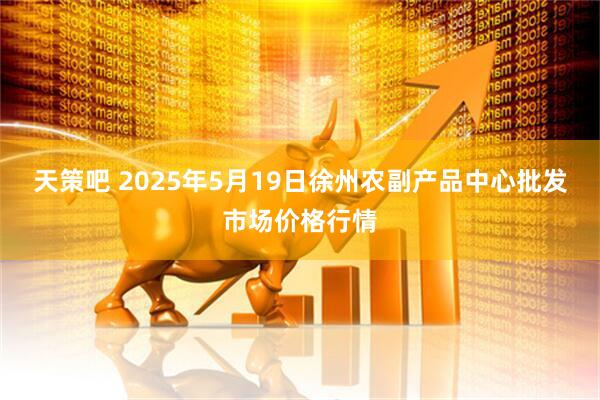 天策吧 2025年5月19日徐州农副产品中心批发市场价格行情