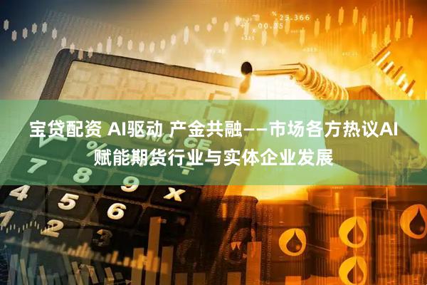 宝贷配资 AI驱动 产金共融——市场各方热议AI赋能期货行业与实体企业发展