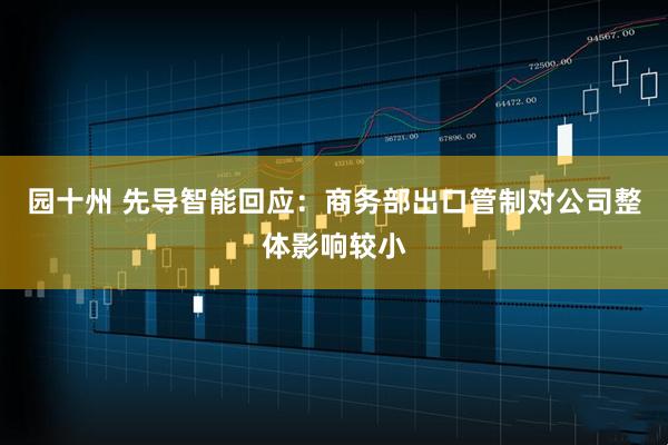 园十州 先导智能回应：商务部出口管制对公司整体影响较小