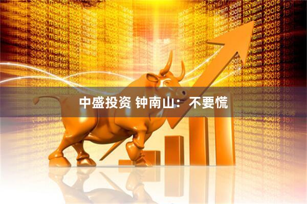 中盛投资 钟南山：不要慌